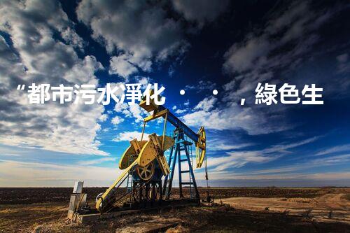 “都市污水凈化，綠色生活新篇章——都市污水處理技術(shù)革新”